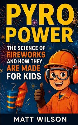 Pyro Power: The Science of Fire Works and How They Are Made For Kids