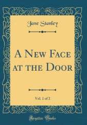 A New Face at the Door, Vol. 1 of 2 (Classic Reprint)