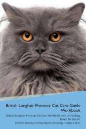 British Longhair Cat Presents: Cat Care Guide Workbook British Longhair Cat Presents Cat Care Workbook with Journalling, Notes, To Do List. Includes: Training, Feeding, Supplies, Breeding, Cleaning & More Volume 1