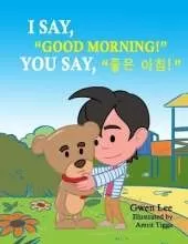 I say, "Good morning!" You say, "좋은 아침!": A Bilingual Teddy Book: English-Korean