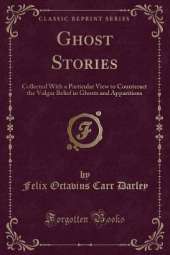 Ghost Stories: Collected With a Particular View to Counteract the Vulgar Belief in Ghosts and Apparitions (Classic Reprint)