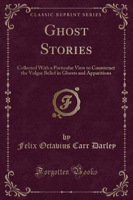 Ghost Stories: Collected With a Particular View to Counteract the Vulgar Belief in Ghosts and Apparitions (Classic Reprint)
