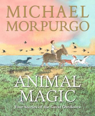 Animal Magic: Four Stories of the Great Outdoors: A beautifully illustrated gift book from Michael Morpurgo, author of the international phenomenon WAR HORSE, perfect for ages 8,9, 10, 11
