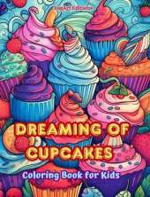 Dreaming of Cupcakes Coloring Book for Kids Fun and Adorable Designs for Cake-Loving Kids and Teens: Delicious Images of a Sweet Fantasy World for Kids' Relaxation and Creativity