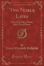 Two Noble Lives: Samuel Gridley Howe, Julia Ward Howe (Classic Reprint)