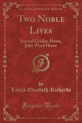Two Noble Lives: Samuel Gridley Howe, Julia Ward Howe (Classic Reprint)