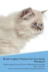 British Longhair Cat Presents: Cat Care Guide Workbook British Longhair Cat Presents Cat Care Workbook with Journalling, Notes, To Do List. Includes: Training, Feeding, Supplies, Breeding, Cleaning & More Volume 1