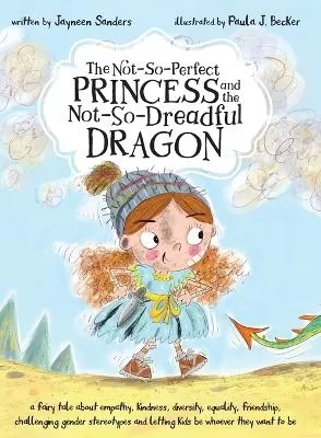 The Not-So-Perfect Princess and the Not-So-Dreadful Dragon: A fairy tale about empathy, kindness, diversity, equality, friendship, challenging gender stereotypes and letting kids be whoever they want to be