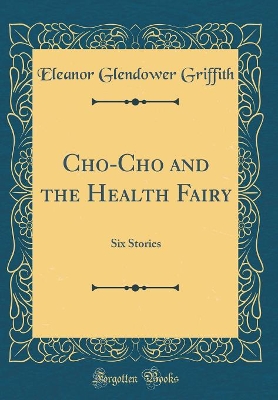 Cho-Cho and the Health Fairy: Six Stories (Classic Reprint)