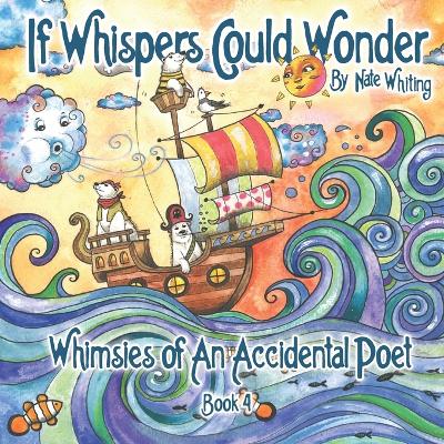 If Whispers Could Wonder: Whimsies Of An Accidental Poet - Book Four