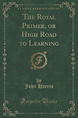 The Royal Primer, or High Road to Learning (Classic Reprint)