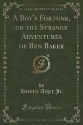 A Boy's Fortune, or the Strange Adventures of Ben Baker (Classic Reprint)