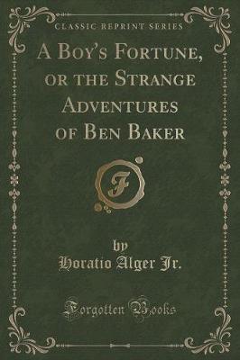 A Boy's Fortune, or the Strange Adventures of Ben Baker (Classic Reprint)