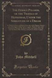 The Female Pilgrim, or the Travels of Hephzibah, Under the Similitude of a Dream: In Which Is Given, an Historical Account of the Pilgrim's Extract, and a Description of Her Native Country, With the State of the Inhabitants Thereof; The Reason Why, and Ma