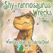 Shy-rannosaurus Wrecks: Whimsies of An Accidental Poet: Book 3