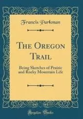 The Oregon Trail: Being Sketches of Prairie and Rocky Mountain Life (Classic Reprint)