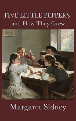 Five Little Peppers and How They Grew: A Classic Children's Family Story
