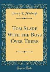 Tom Slade With the Boys Over There (Classic Reprint)