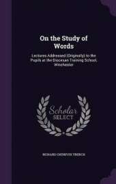 On the Study of Words: Lectures Addressed (Originally) to the Pupils at the Diocesan Training School, Winchester