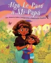 Algo le paso a mi papa: Una historia sobre inmigracion y la separacion familiar