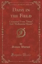 Daisy in the Field: Continued From "Daisy" And "Melbourne House" (Classic Reprint)