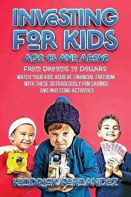 Investing for Kids Age 13 and Above: From Dreams to Dollars: Watch Your Kids Achieve Financial Freedom With These Outrageously Fun Savings and Investing Activities (Investing for Absolute Beginners)