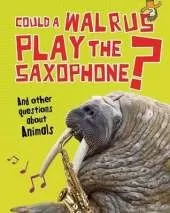 Could a Walrus Play the Saxophone?: And other questions about Animals
