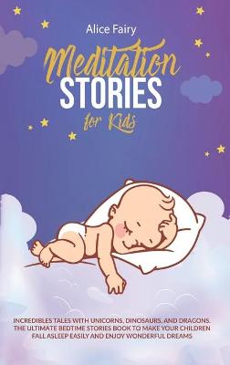 Meditation Stories for Kids: Incredibles Tales with Unicorns, Dinosaurs, And Dragons. the Ultimate Bedtime Stories Book To Make Your Children Fall Asleep Easily and Enjoy Wonderful Dreams