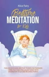 Bedtime Meditation for Kids: Fun And Engaging Bedtime Stories For Toddles. Make You Child Fall Asleep Easily With Meditation Tales And Relaxing Topics