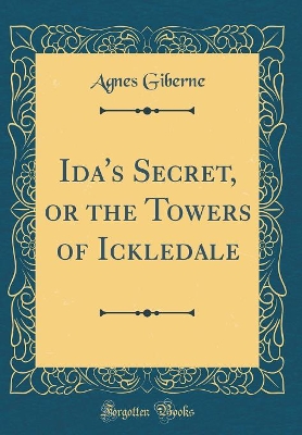 Ida's Secret, or the Towers of Ickledale (Classic Reprint)
