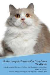 British Longhair Cat Presents: Cat Care Guide Workbook British Longhair Cat Presents Cat Care Workbook with Journalling, Notes, To Do List. Includes: Training, Feeding, Supplies, Breeding, Cleaning & More Volume 1