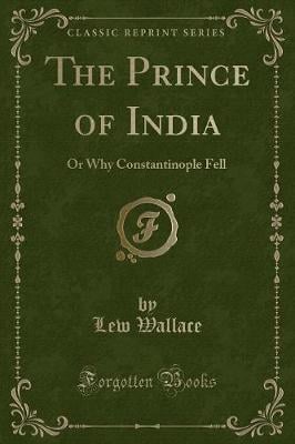 The Prince of India: Or Why Constantinople Fell (Classic Reprint)
