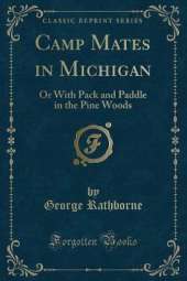 Camp Mates in Michigan: Or With Pack and Paddle in the Pine Woods (Classic Reprint)