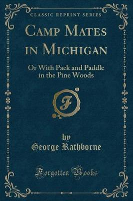 Camp Mates in Michigan: Or With Pack and Paddle in the Pine Woods (Classic Reprint)