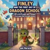 Finley and the First Day of Dragon School: The Little Dragon Who Thought Everyone Else Already Knew