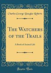 The Watchers of the Trails: A Book of Animal Life (Classic Reprint)