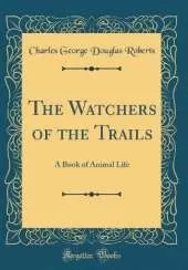 The Watchers of the Trails: A Book of Animal Life (Classic Reprint)