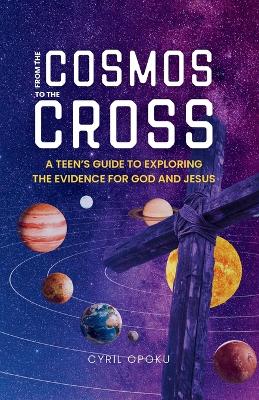 From the Cosmos to the Cross: A Teen's Guide to Exploring the Evidence for God and Jesus