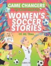 Game Changers - The Most Inspiring Women's Soccer Stories Of All Time: For Young Dreamers!
