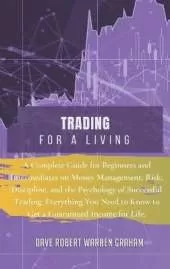 Trading for a Living: A Complete Guide for Beginners and Intermediates on Money Management, Risk, Discipline, and the Psychology of Successful Trading. Everything You Need to Know to Get a Guaranteed Income for Life.