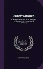 Railway Economy: A Treatise on the New Art of Transport, Its Management, Prospects and Relations
