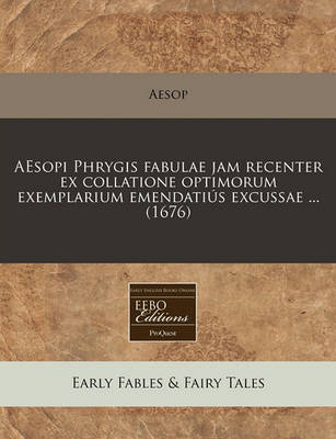 Aesopi Phrygis Fabulae Jam Recenter Ex Collatione Optimorum Exemplarium Emendatius Excussae ... (1676)