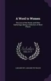 A Word to Women: The Love of the World, and Other Gatherings; Being a Collection of Short Pieces
