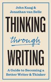 Thinking through Writing: A Guide to Becoming a Better Writer and Thinker