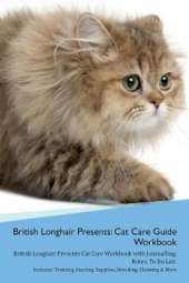 British Longhair Cat Presents: Cat Care Guide Workbook British Longhair Cat Presents Cat Care Workbook with Journalling, Notes, To Do List. Includes: Training, Feeding, Supplies, Breeding, Cleaning & More Volume 1