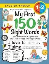My First 150 Sight Words Workbook: (Ages 6-8) Bilingual (English / French) (Anglais / Francais): Learn to Write 150 and Read 500 Sight Words (Body, Actions, Family, Food, Opposites, Numbers, Shapes, Jobs, Places, Nature, Weather, Time and More!)