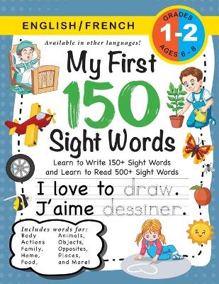 My First 150 Sight Words Workbook: (Ages 6-8) Bilingual (English / French) (Anglais / Francais): Learn to Write 150 and Read 500 Sight Words (Body, Actions, Family, Food, Opposites, Numbers, Shapes, Jobs, Places, Nature, Weather, Time and More!)