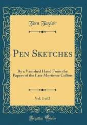 Pen Sketches, Vol. 1 of 2: By a Vanished Hand From the Papers of the Late Mortimer Collins (Classic Reprint)