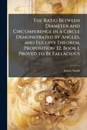 The Ratio Between Diameter and Circumference in a Circle Demonstrated by Angles, and Euclid's Theorem, Proposition 32, Book 1, Proved to Be Fallacious