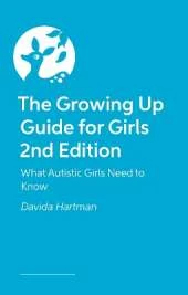 The Growing Up Guide for Girls 2nd Edition: What Autistic Girls Need to Know